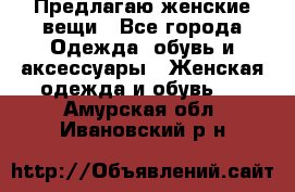 Предлагаю женские вещи - Все города Одежда, обувь и аксессуары » Женская одежда и обувь   . Амурская обл.,Ивановский р-н